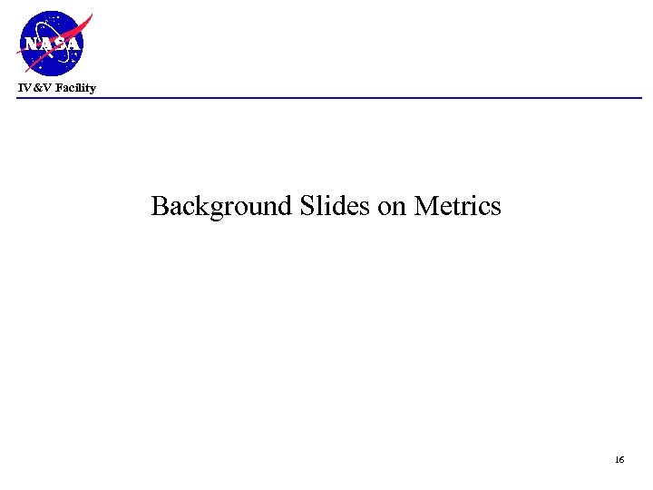 IV&V Facility Background Slides on Metrics 16 