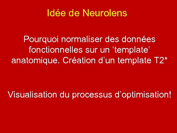 Idée de Neurolens Pourquoi normaliser des données fonctionnelles sur un ‘template’ anatomique. Création d’un