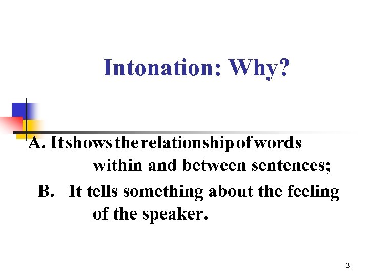 Intonation: Why? A. It shows the relationship of words within and between sentences; B.