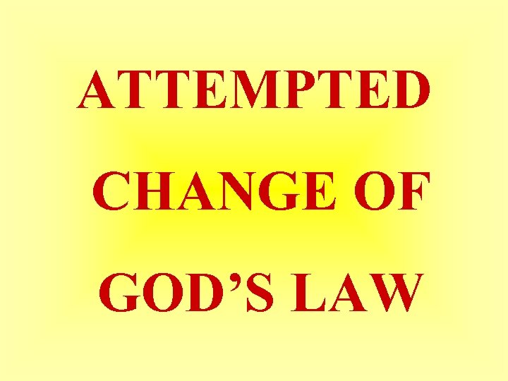 ATTEMPTED CHANGE OF GOD’S LAW 