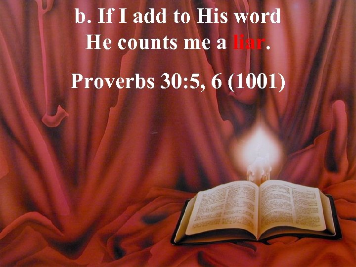 b. If I add to His word He counts me a liar. Proverbs 30: