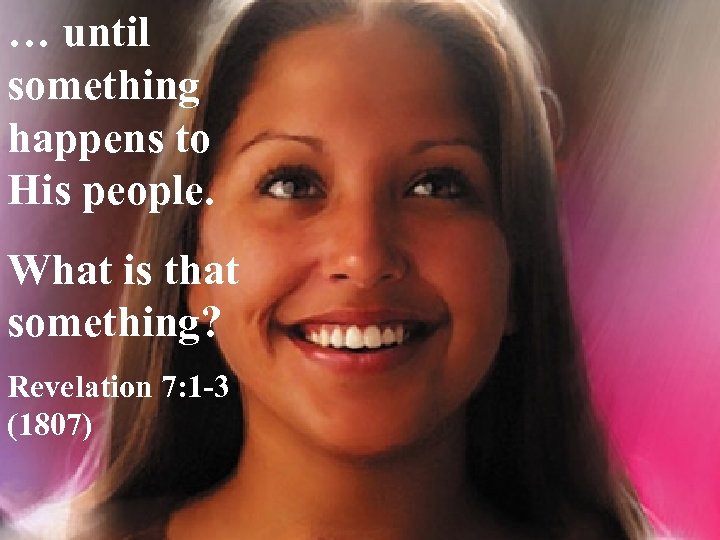 … until something happens to His people. What is that something? Revelation 7: 1