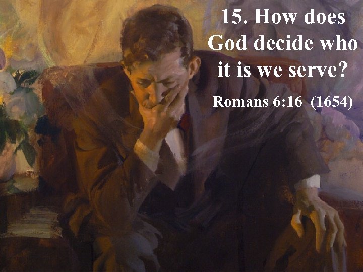 15. How does God decide who it is we serve? Romans 6: 16 (1654)