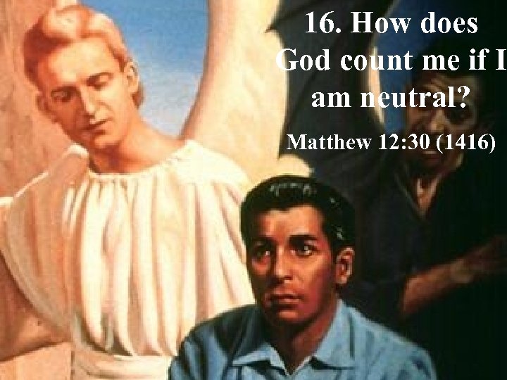 16. How does God count me if I am neutral? Matthew 12: 30 (1416)