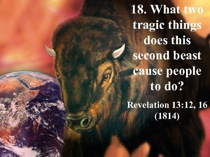 18. What two tragic things does this second beast cause people to do? Revelation