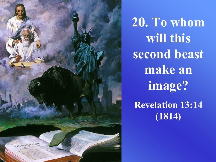 20. To whom will this second beast make an image? Revelation 13: 14 (1814)