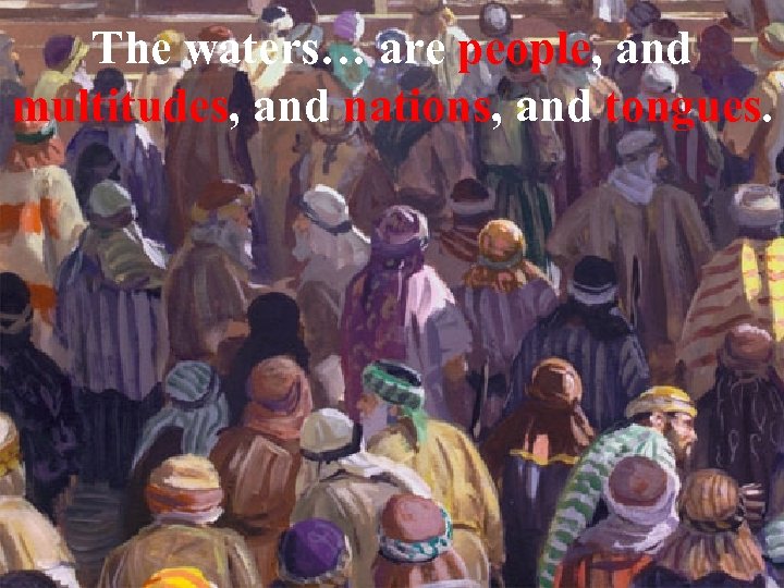 The waters… are people, and multitudes, and nations, and tongues. 