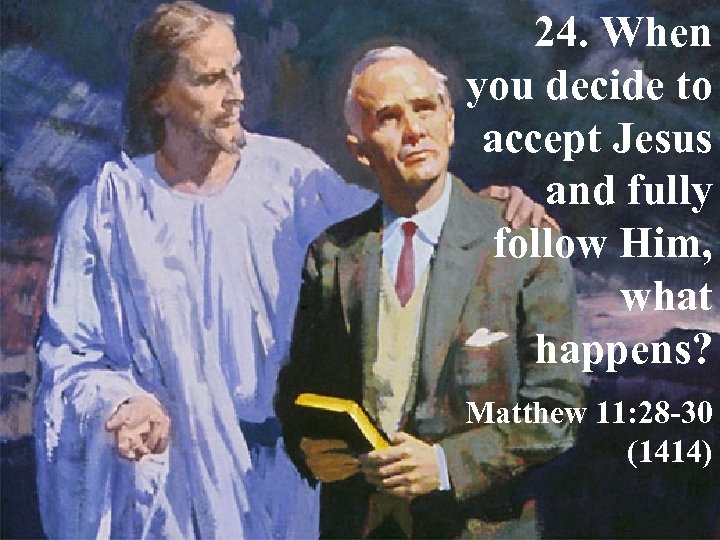 24. When you decide to accept Jesus and fully follow Him, what happens? Matthew