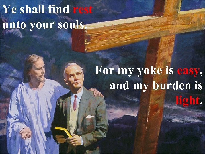 Ye shall find rest unto your souls. For my yoke is easy, and my