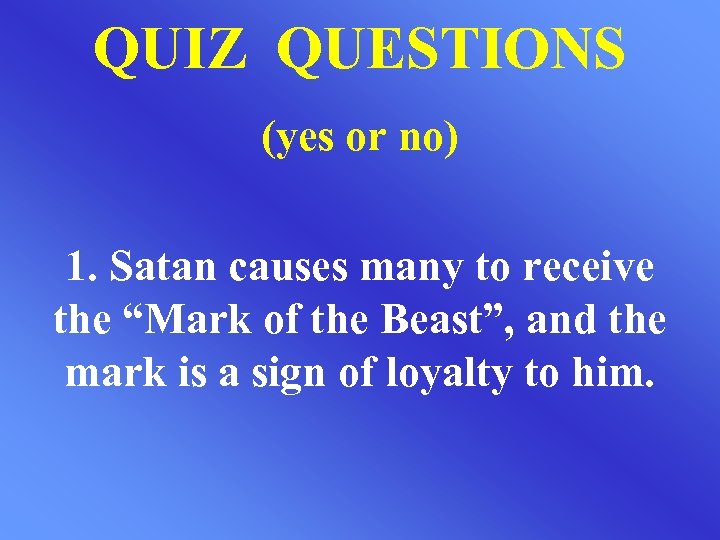 QUIZ QUESTIONS (yes or no) 1. Satan causes many to receive the “Mark of