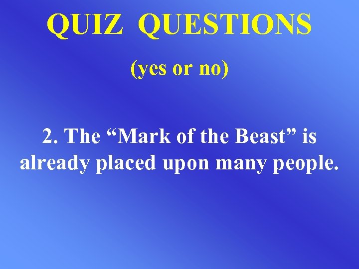 QUIZ QUESTIONS (yes or no) 2. The “Mark of the Beast” is already placed