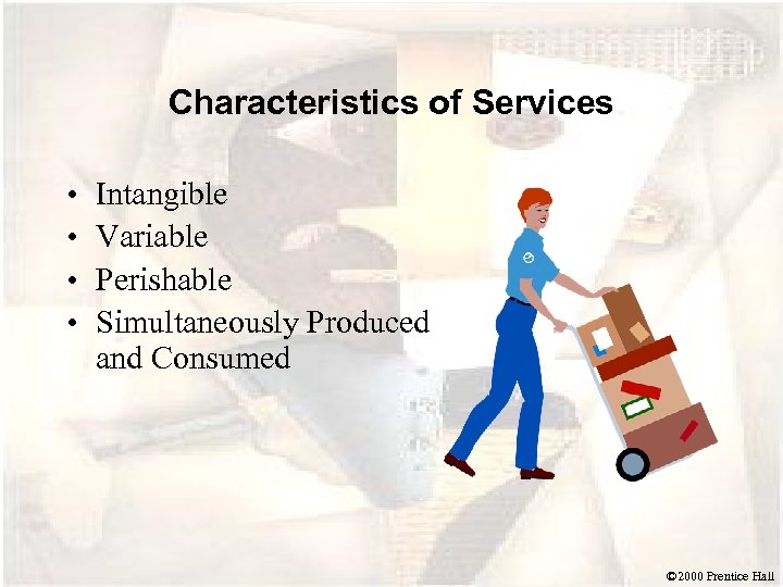Characteristics of Services • • Intangible Variable Perishable Simultaneously Produced and Consumed © 2000