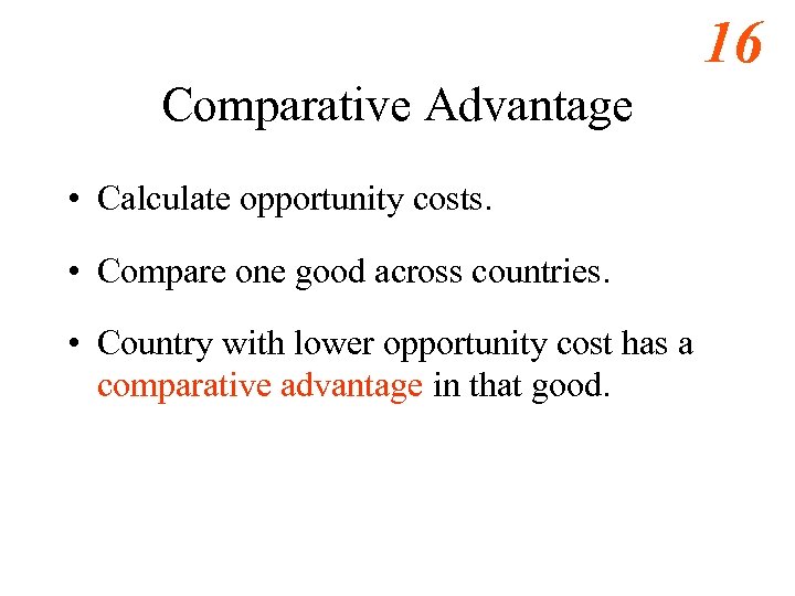 16 Comparative Advantage • Calculate opportunity costs. • Compare one good across countries. •