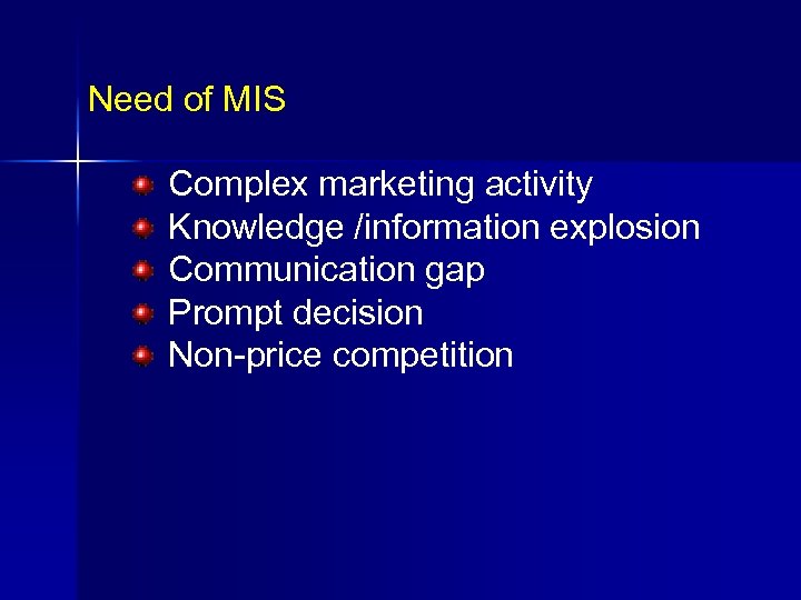 Need of MIS Complex marketing activity Knowledge /information explosion Communication gap Prompt decision Non-price