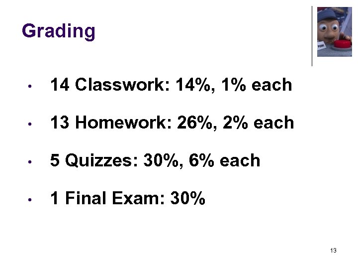 Grading • 14 Classwork: 14%, 1% each • 13 Homework: 26%, 2% each •