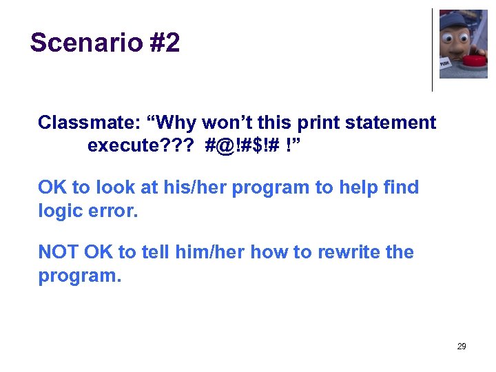 Scenario #2 Classmate: “Why won’t this print statement execute? ? ? #@!#$!# !” OK