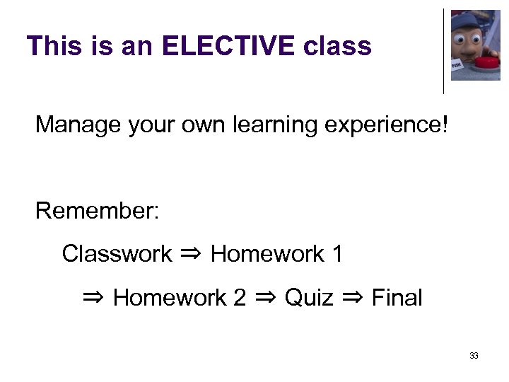 This is an ELECTIVE class Manage your own learning experience! Remember: Classwork ⇒ Homework