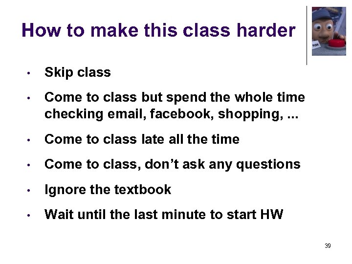 How to make this class harder • Skip class • Come to class but