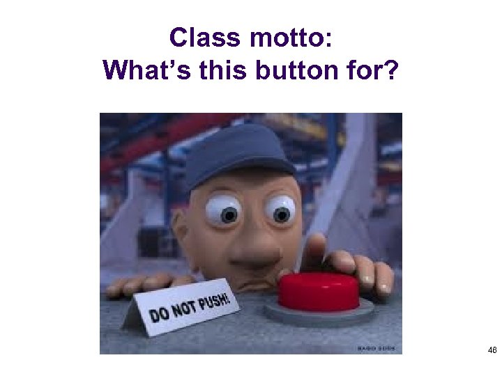Class motto: What’s this button for? 46 