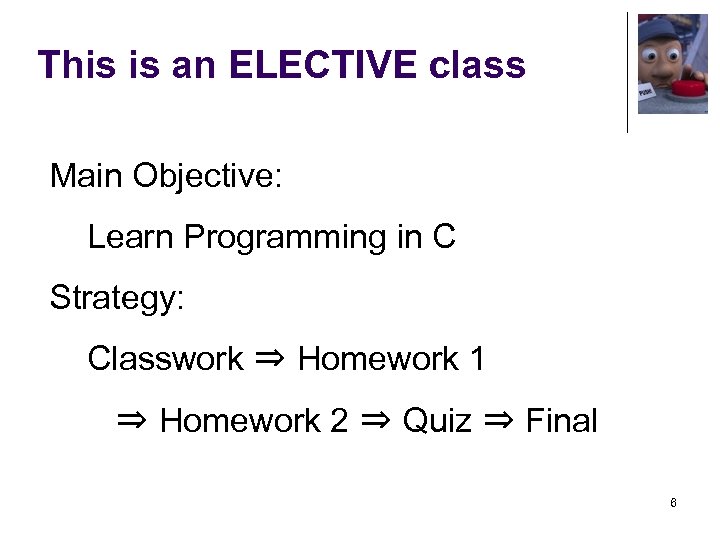 This is an ELECTIVE class Main Objective: Learn Programming in C Strategy: Classwork ⇒