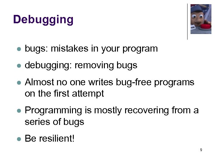 Debugging l bugs: mistakes in your program l debugging: removing bugs l Almost no