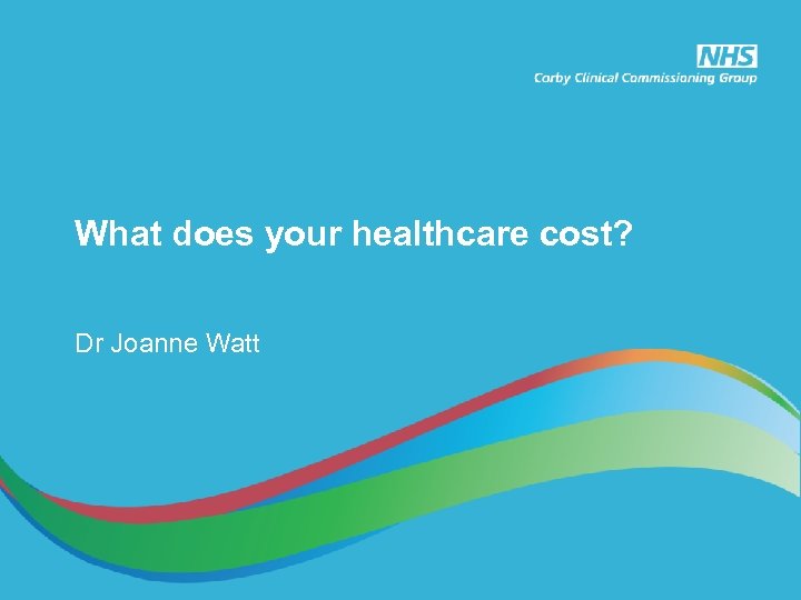 What does your healthcare cost? Dr Joanne Watt 