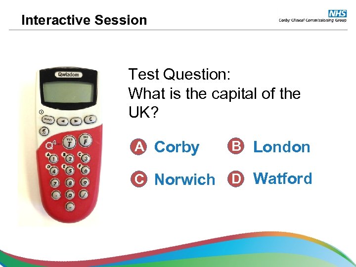 Interactive Session Test Question: What is the capital of the UK? A Corby B