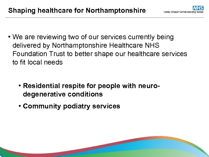 Shaping healthcare for Northamptonshire • We are reviewing two of our services currently being
