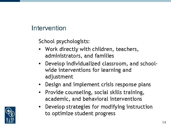 Intervention School psychologists: • Work directly with children, teachers, administrators, and families • Develop