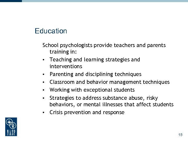 Education School psychologists provide teachers and parents training in: • Teaching and learning strategies