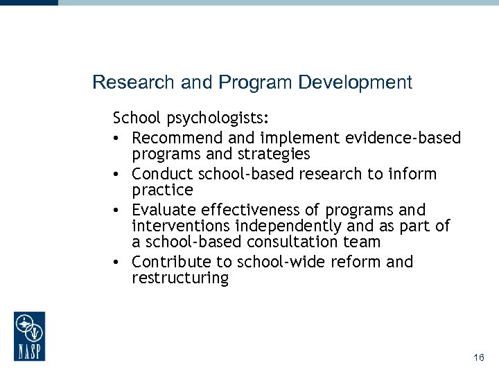 Research and Program Development School psychologists: • Recommend and implement evidence-based programs and strategies