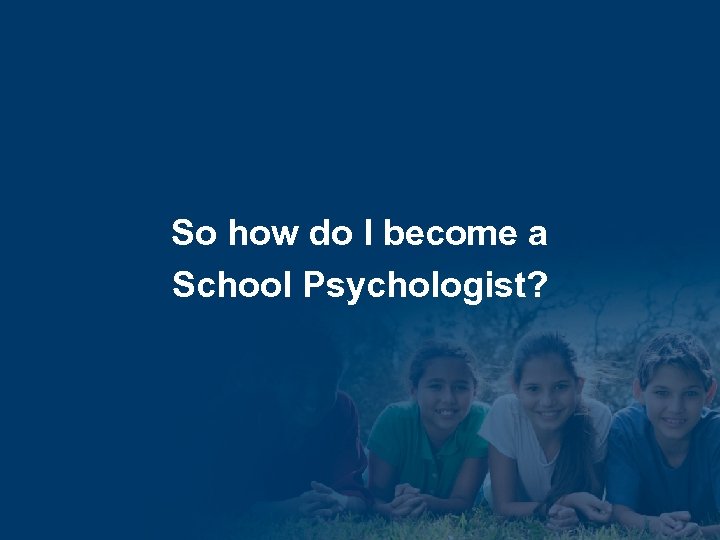 So how do I become a School Psychologist? 