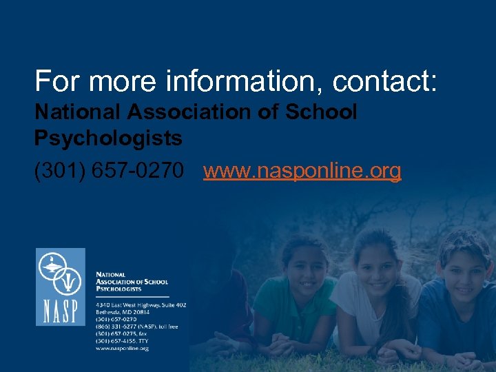 For more information, contact: National Association of School Psychologists (301) 657 -0270 www. nasponline.