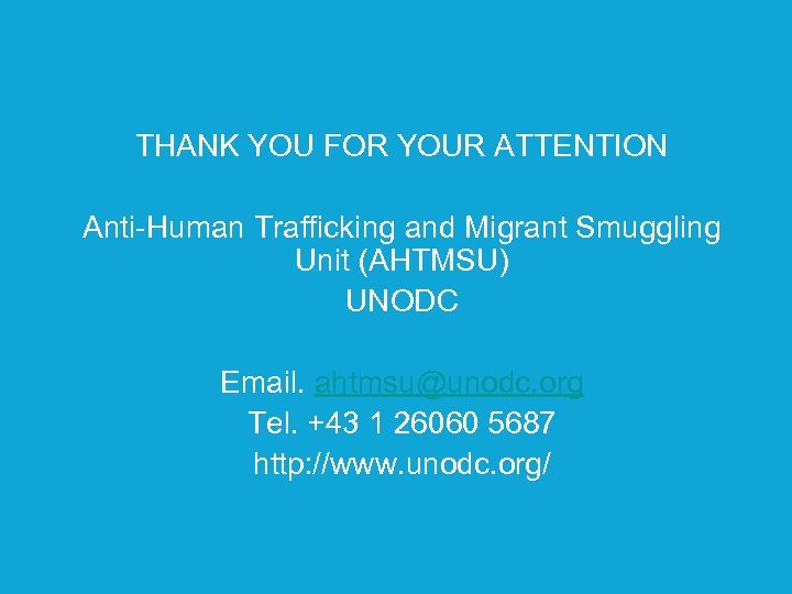 THANK YOU FOR YOUR ATTENTION Anti-Human Trafficking and Migrant Smuggling Unit (AHTMSU) UNODC Email.