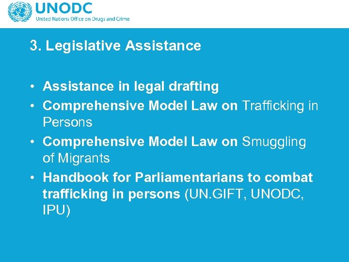 3. Legislative Assistance • Assistance in legal drafting • Comprehensive Model Law on Trafficking