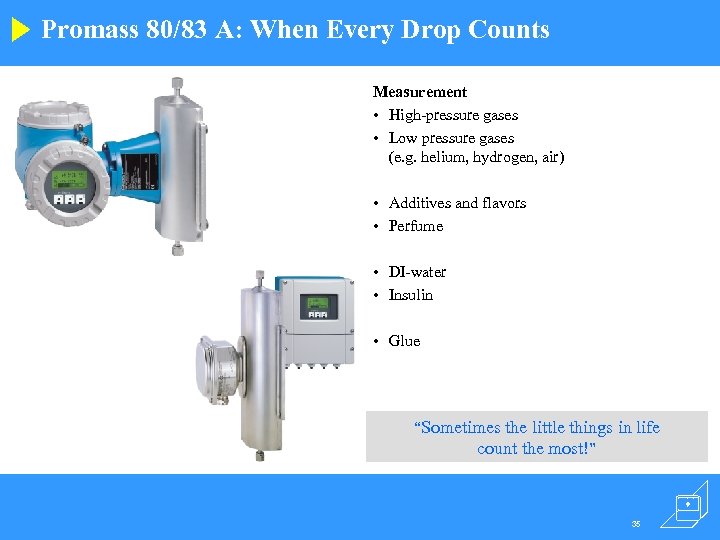 Promass 80/83 A: When Every Drop Counts Measurement • High-pressure gases • Low pressure