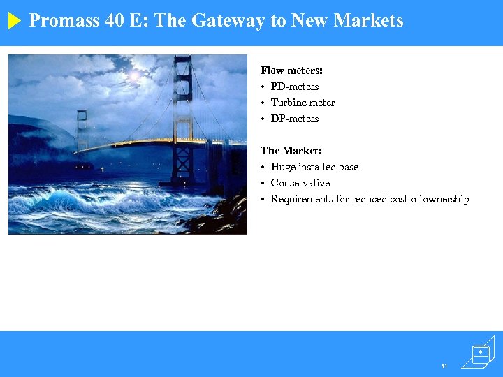 Promass 40 E: The Gateway to New Markets Flow meters: • PD-meters • Turbine