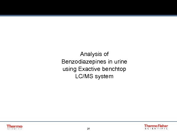 Analysis of Benzodiazepines in urine using Exactive benchtop LC/MS system 21 