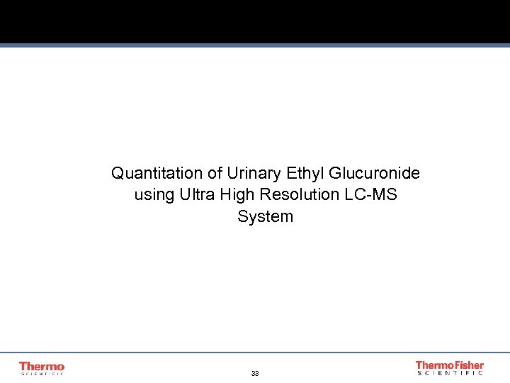 Quantitation of Urinary Ethyl Glucuronide using Ultra High Resolution LC-MS System 33 