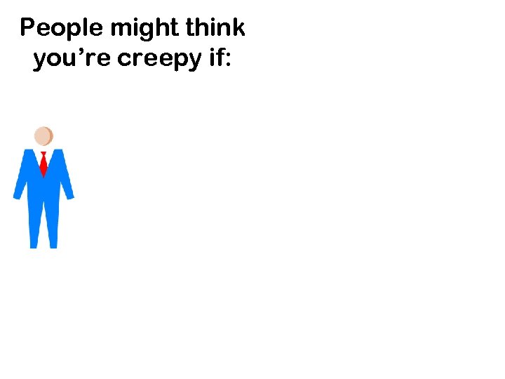 People might think you’re creepy if: 