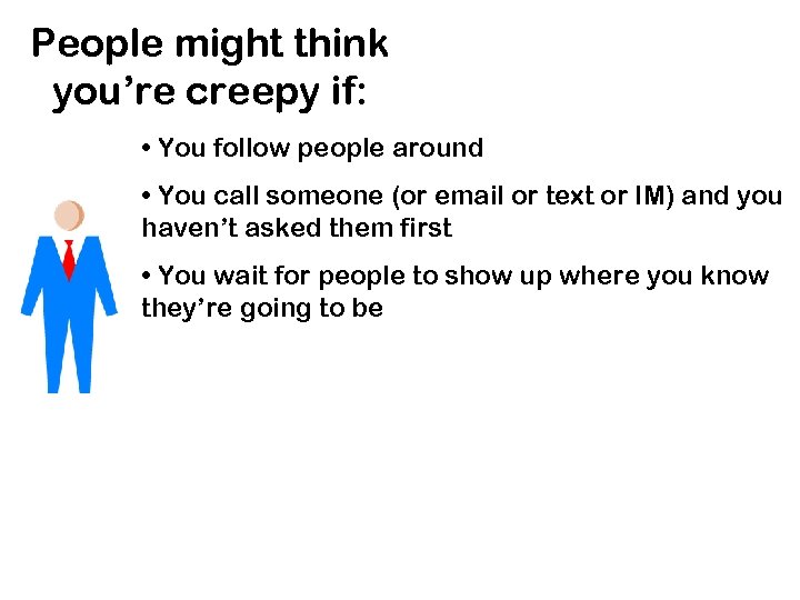 People might think you’re creepy if: • You follow people around • You call