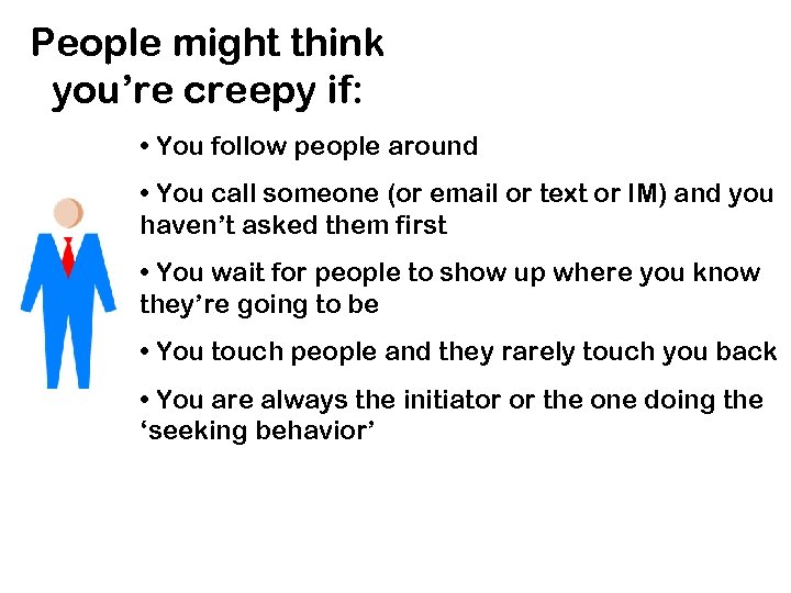 People might think you’re creepy if: • You follow people around • You call