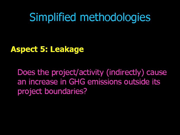 Simplified methodologies Aspect 5: Leakage Does the project/activity (indirectly) cause an increase in GHG