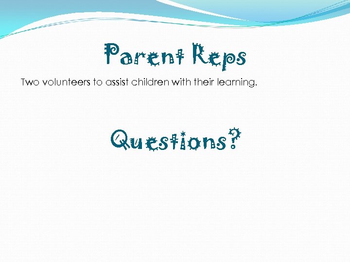 Parent Reps Two volunteers to assist children with their learning. Questions? 
