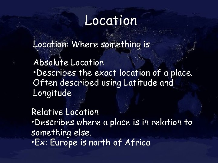 Location: Where something is Absolute Location • Describes the exact location of a place.