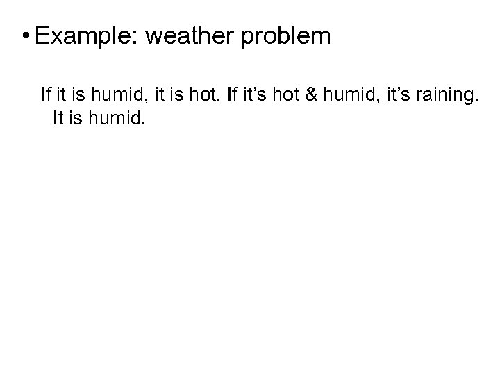  • Example: weather problem If it is humid, it is hot. If it’s
