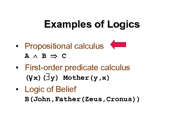 Examples of Logics • Propositional calculus A B C • First-order predicate calculus (