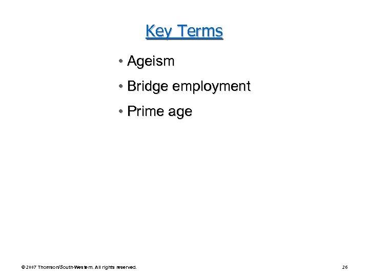 Key Terms • Ageism • Bridge employment • Prime age © 2007 Thomson/South-Western. All