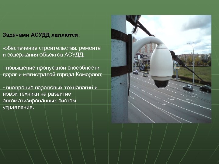 Задачами АСУДД являются: -обеспечение строительства, ремонта и содержания объектов АСУДД; - повышение пропускной способности