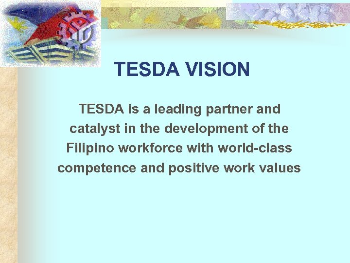TESDA VISION TESDA is a leading partner and catalyst in the development of the